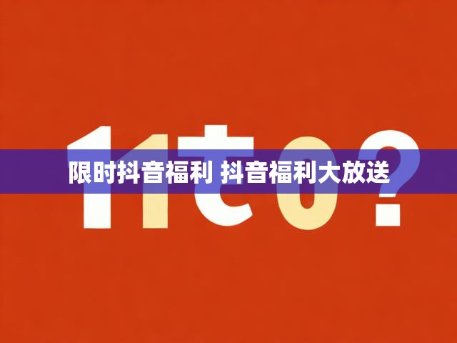 限时抖音福利 抖音福利大放送