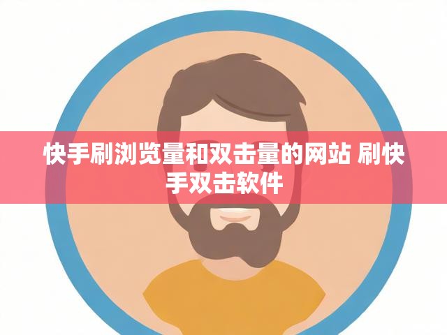 快手刷浏览量和双击量的网站 刷快手双击软件