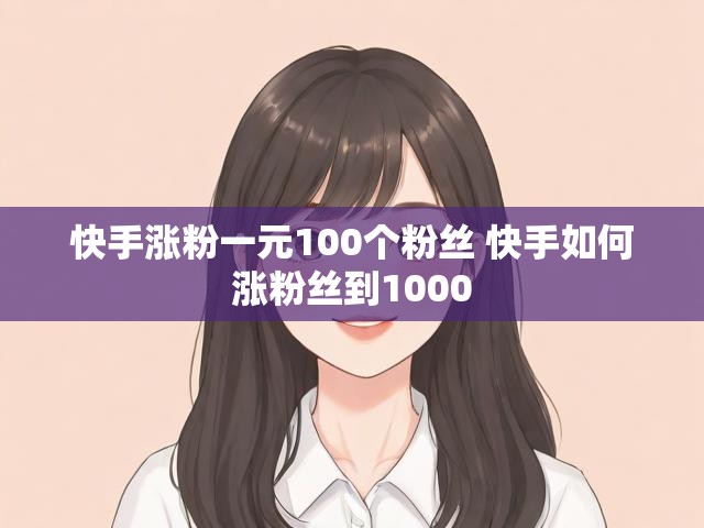 快手涨粉一元100个粉丝 快手如何涨粉丝到1000