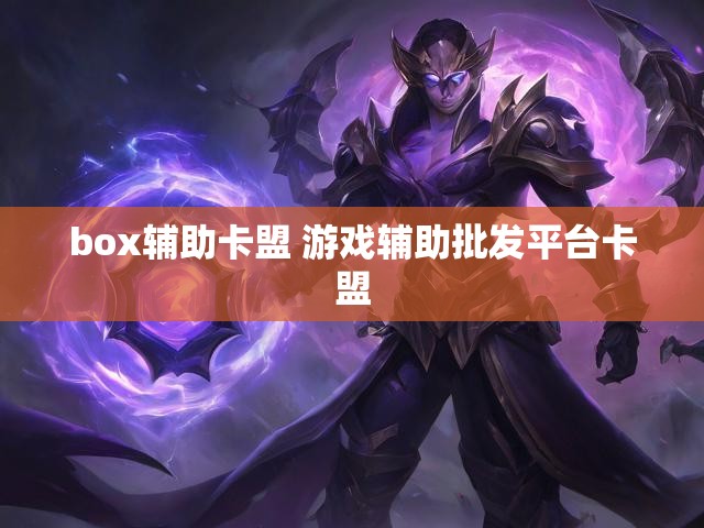 box辅助卡盟 游戏辅助批发平台卡盟