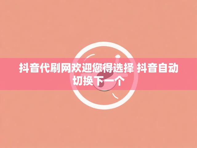 抖音代刷网欢迎您得选择 抖音自动切换下一个