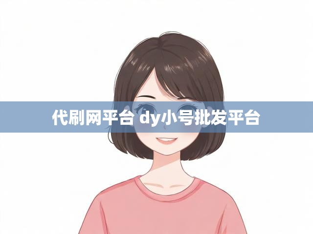 代刷网平台 dy小号批发平台