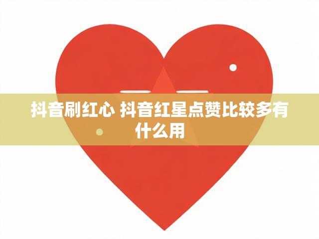抖音刷红心 抖音红星点赞比较多有什么用