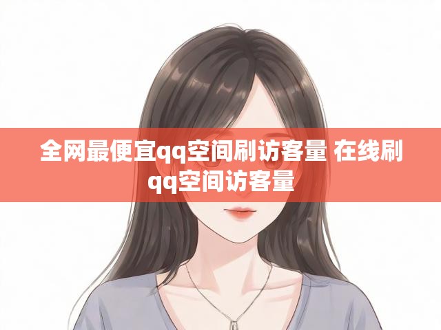 全网最便宜qq空间刷访客量 在线刷qq空间访客量
