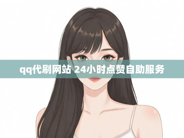 qq代刷网站 24小时点赞自助服务