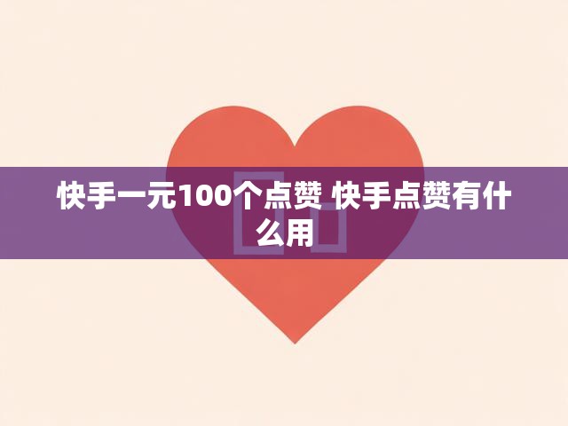 快手一元100个点赞 快手点赞有什么用