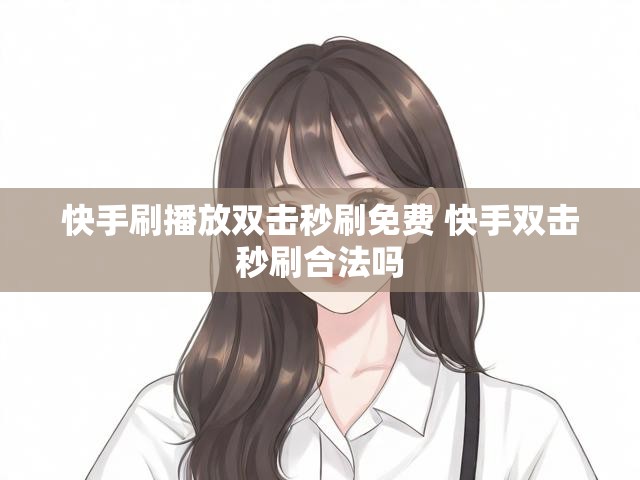 快手刷播放双击秒刷免费 快手双击秒刷合法吗