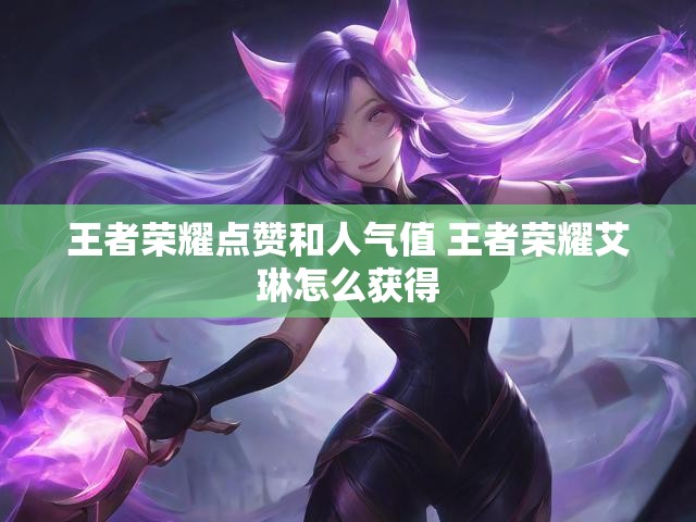 王者荣耀点赞和人气值 王者荣耀艾琳怎么获得