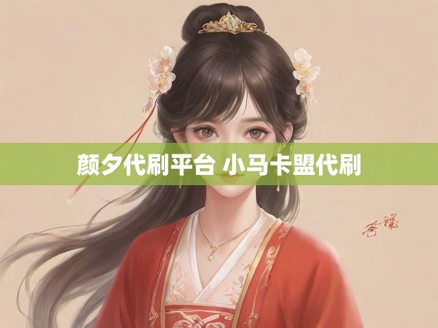 颜夕代刷平台 小马卡盟代刷
