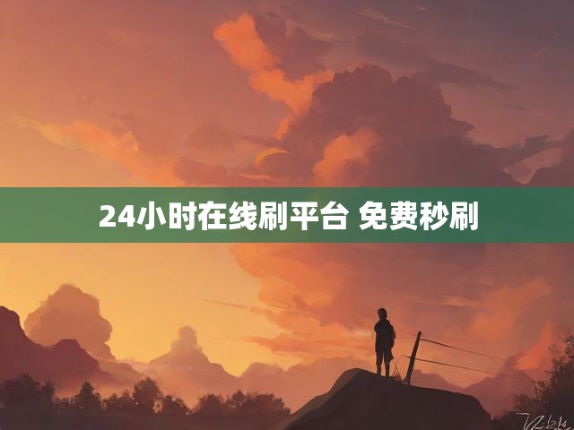 24小时在线刷平台 免费秒刷