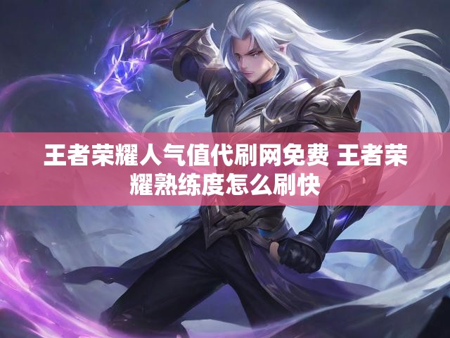 王者荣耀人气值代刷网免费 王者荣耀熟练度怎么刷快