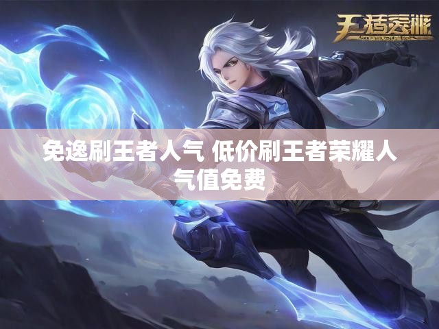 免逸刷王者人气 低价刷王者荣耀人气值免费