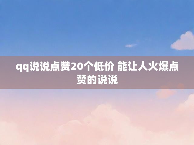 qq说说点赞20个低价 能让人火爆点赞的说说