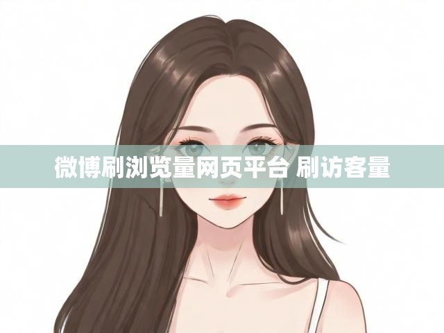 微博刷浏览量网页平台 刷访客量