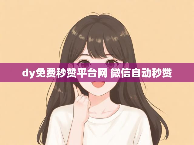 dy免费秒赞平台网 微信自动秒赞