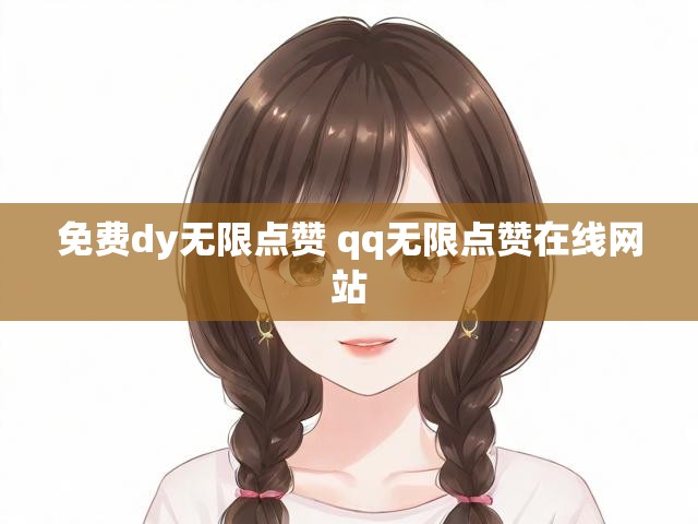 免费dy无限点赞 qq无限点赞在线网站