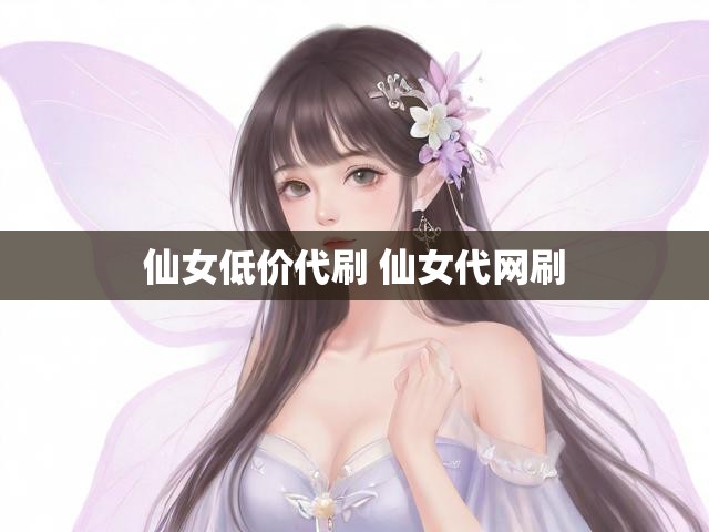仙女低价代刷 仙女代网刷