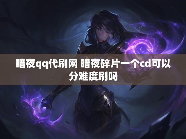 暗夜qq代刷网 暗夜碎片一个cd可以分难度刷吗