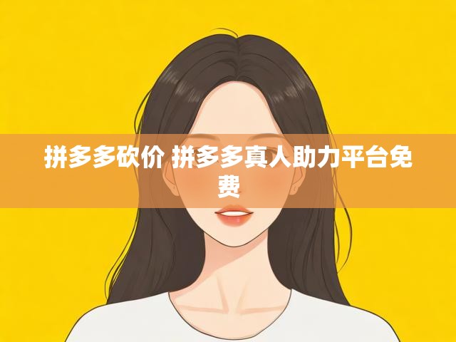拼多多砍价 拼多多真人助力平台免费