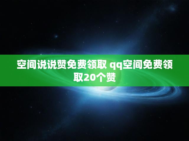 空间说说赞免费领取 qq空间免费领取20个赞