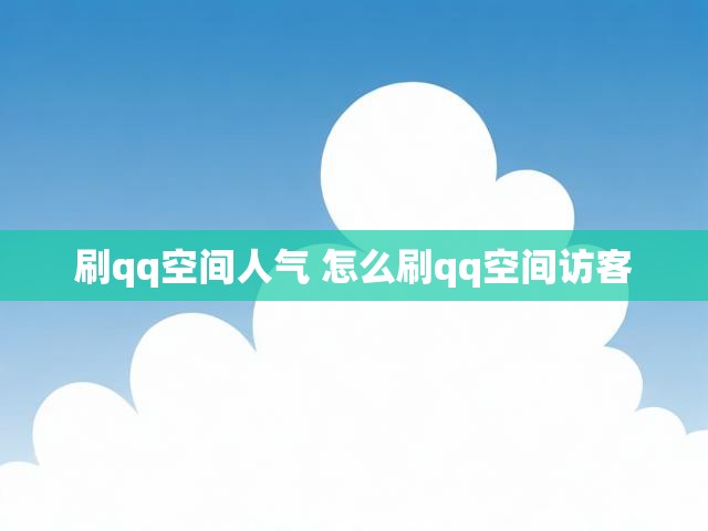 刷qq空间人气 怎么刷qq空间访客