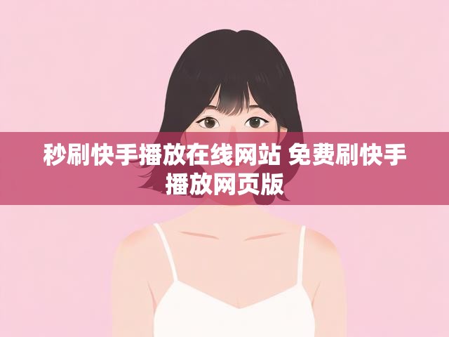 秒刷快手播放在线网站 免费刷快手播放网页版