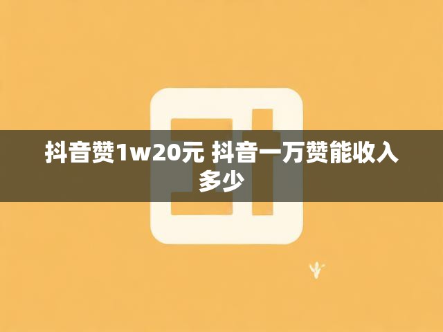抖音赞1w20元 抖音一万赞能收入多少
