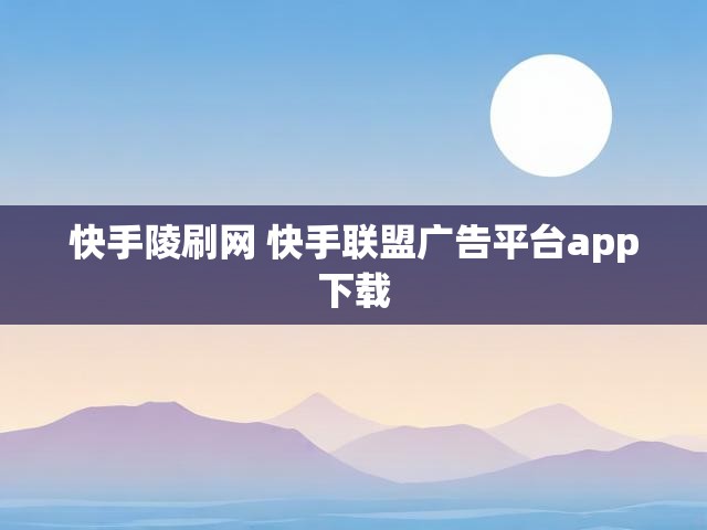快手陵刷网 快手联盟广告平台app下载
