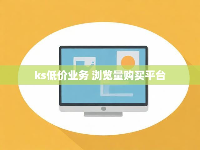 ks低价业务 浏览量购买平台