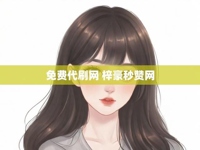 免费代刷网 梓豪秒赞网