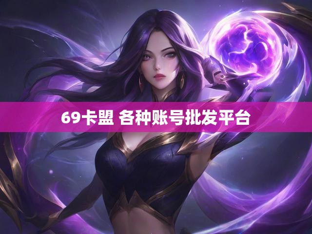 69卡盟 各种账号批发平台