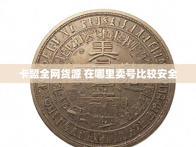 卡盟全网货源 在哪里卖号比较安全