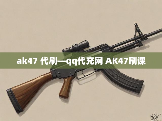 ak47 代刷―qq代充网 AK47刷课