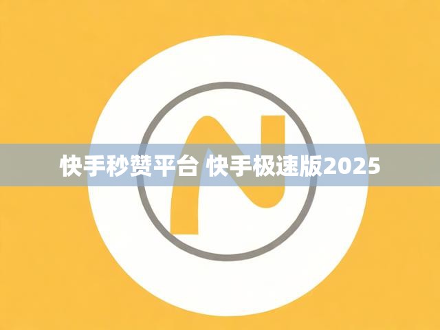 快手秒赞平台 快手极速版2025