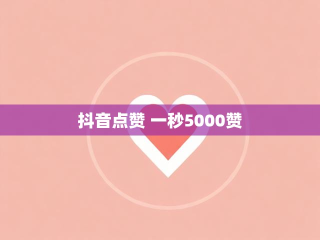 抖音点赞 一秒5000赞