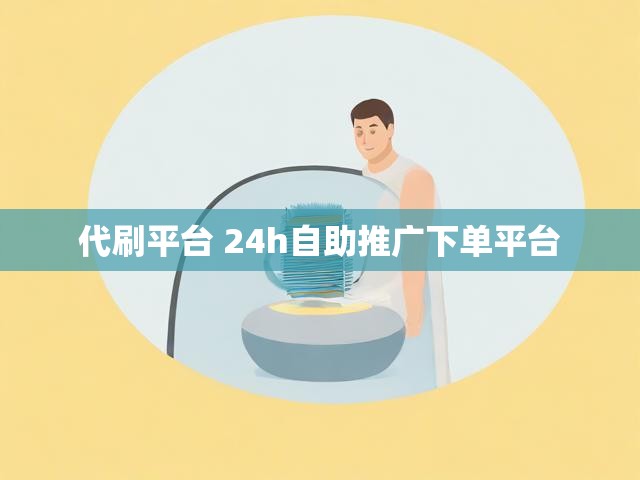 代刷平台 24h自助推广下单平台