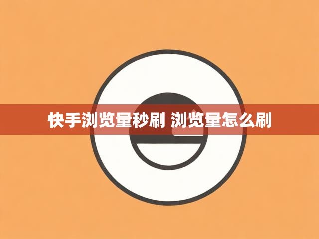 快手浏览量秒刷 浏览量怎么刷