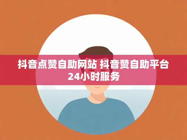 抖音点赞自助网站 抖音赞自助平台24小时服务
