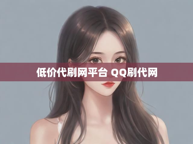 低价代刷网平台 QQ刷代网