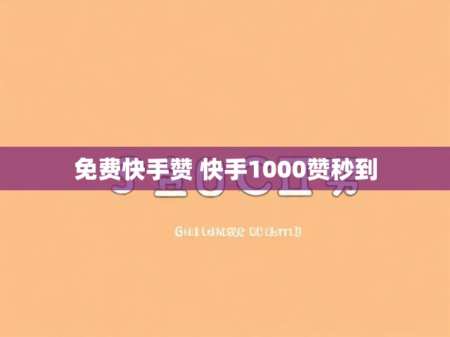 免费快手赞 快手1000赞秒到
