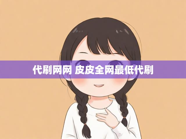 代刷网网 皮皮全网最低代刷