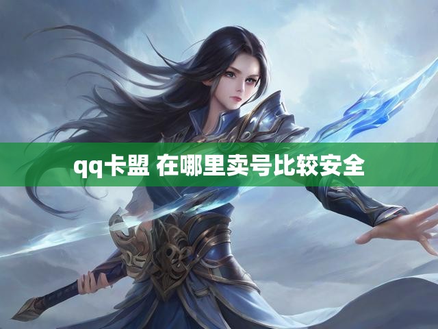 qq卡盟 在哪里卖号比较安全