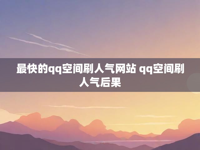 最快的qq空间刷人气网站 qq空间刷人气后果