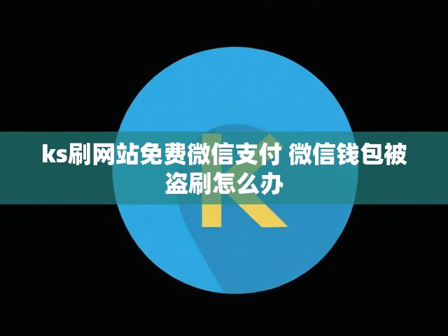 ks刷网站免费微信支付 微信钱包被盗刷怎么办