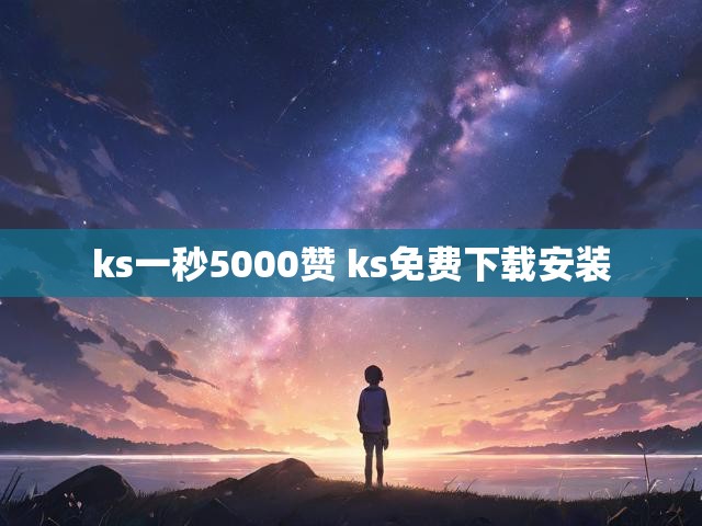 ks一秒5000赞 ks免费下载安装