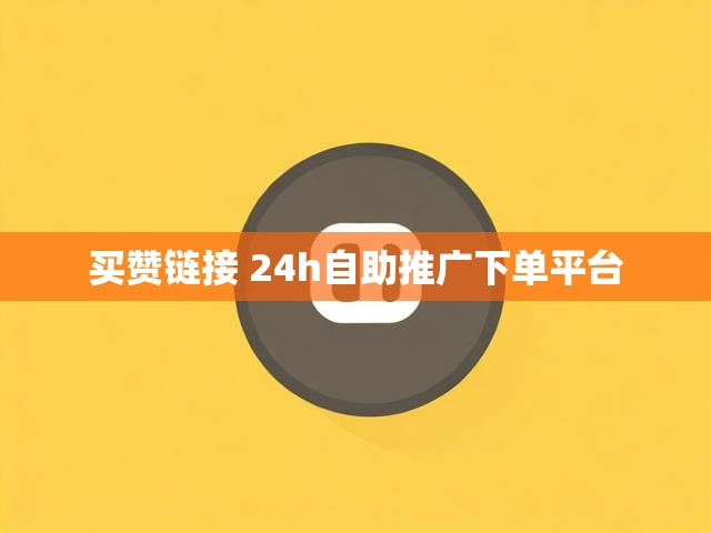 买赞链接 24h自助推广下单平台