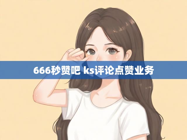 666秒赞吧 ks评论点赞业务