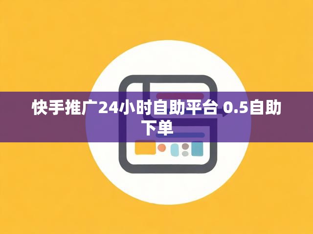 快手推广24小时自助平台 0.5自助下单