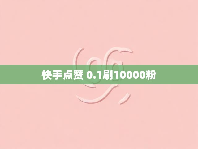 快手点赞 0.1刷10000粉