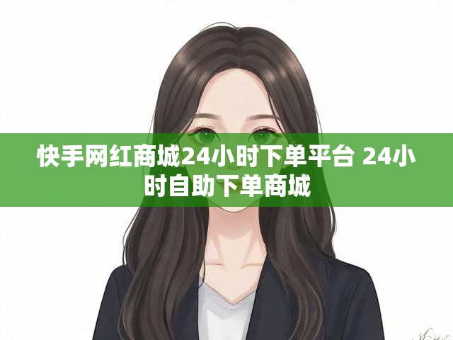 快手网红商城24小时下单平台 24小时自助下单商城